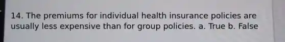 14. The premiums for individual health insurance policies are usually less expensive than for group policies. a. True b. False