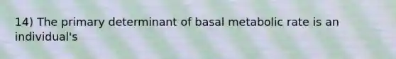 14) The primary determinant of basal metabolic rate is an individual's