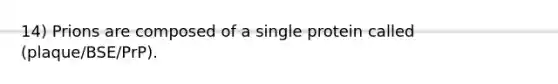 14) Prions are composed of a single protein called (plaque/BSE/PrP).