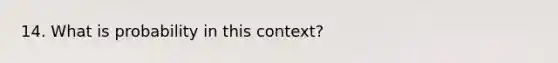 14. What is probability in this context?