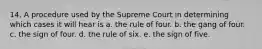 14. A procedure used by the Supreme Court in determining which cases it will hear is a. the rule of four. b. the gang of four. c. the sign of four. d. the rule of six. e. the sign of five.