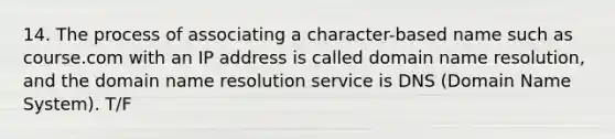 14. The process of associating a character-based name such as course.com with an IP address is called domain name resolution, and the domain name resolution service is DNS (Domain Name System). T/F