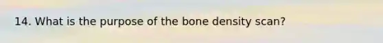 14. What is the purpose of the bone density scan?