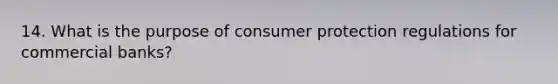 14. What is the purpose of consumer protection regulations for commercial banks?