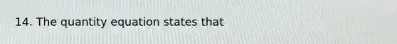 14. The quantity equation states that