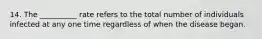 14. The __________ rate refers to the total number of individuals infected at any one time regardless of when the disease began.