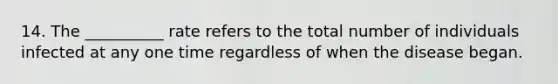 14. The __________ rate refers to the total number of individuals infected at any one time regardless of when the disease began.