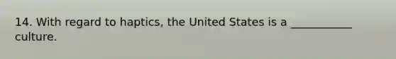 14. With regard to haptics, the United States is a ___________ culture.