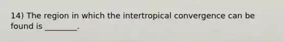 14) The region in which the intertropical convergence can be found is ________.