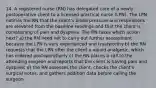 14. A registered nurse (RN) has delegated care of a newly postoperative client to a licensed practical nurse (LPN). The LPN notifies the RN that the client's blood pressure and respirations are elevated from the baseline readings and that the client is complaining of pain and dyspnea. The RN takes which action next? a) the RN need not to carry out further assessment because the LPN is very experienced and trustworthy b) the RN requests that the LPN offer the client a opioid analgesic, which has ordered postoperatively c) the RN places a call to the attending surgeon and reports that the client is having pain and dyspneic d) the RN assesses the client, checks the client's surgical notes, and gathers addition data before calling the surgeon