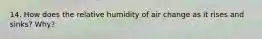 14. How does the relative humidity of air change as it rises and sinks? Why?