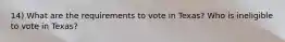 14) What are the requirements to vote in Texas? Who is ineligible to vote in Texas?