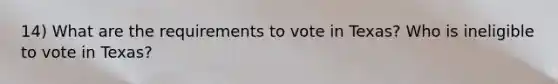 14) What are the requirements to vote in Texas? Who is ineligible to vote in Texas?