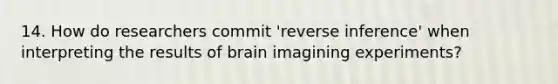 14. How do researchers commit 'reverse inference' when interpreting the results of brain imagining experiments?