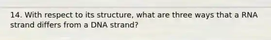 14. With respect to its structure, what are three ways that a RNA strand differs from a DNA strand?