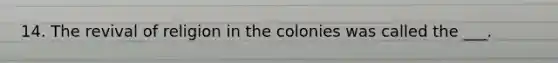 14. The revival of religion in the colonies was called the ___.