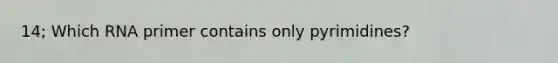 14; Which RNA primer contains only pyrimidines?