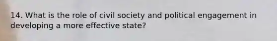 14. What is the role of civil society and political engagement in developing a more effective state?