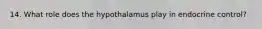 14. What role does the hypothalamus play in endocrine control?