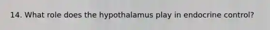 14. What role does the hypothalamus play in endocrine control?