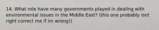 14. What role have many governments played in dealing with environmental issues in the Middle East? (this one probably isnt right correct me if im wrong!)