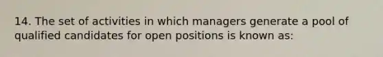 14. The set of activities in which managers generate a pool of qualified candidates for open positions is known as: