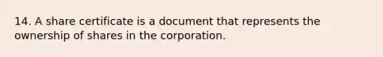 14. A share certificate is a document that represents the ownership of shares in the corporation.