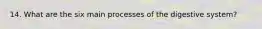 14. What are the six main processes of the digestive system?