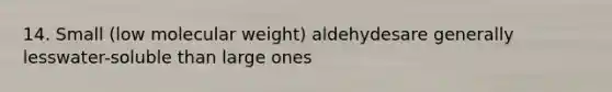 14. Small (low molecular weight) aldehydesare generally lesswater-soluble than large ones