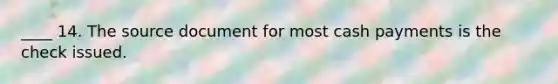 ____ 14. The source document for most cash payments is the check issued.