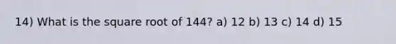 14) What is the square root of 144? a) 12 b) 13 c) 14 d) 15