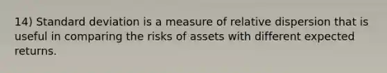 14) <a href='https://www.questionai.com/knowledge/kqGUr1Cldy-standard-deviation' class='anchor-knowledge'>standard deviation</a> is a measure of relative dispersion that is useful in comparing the risks of assets with different expected returns.