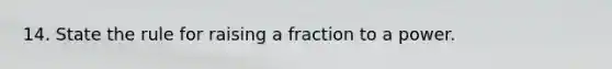 14. State the rule for raising a fraction to a power.