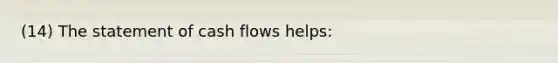 (14) The statement of cash flows helps: