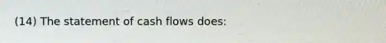 (14) The statement of cash flows does: