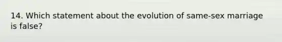 14. Which statement about the evolution of same-sex marriage is false?