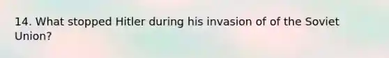 14. What stopped Hitler during his invasion of of the <a href='https://www.questionai.com/knowledge/kmhoGLx3kx-soviet-union' class='anchor-knowledge'>soviet union</a>?