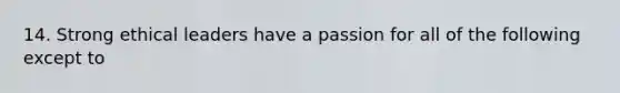 14. Strong ethical leaders have a passion for all of the following except to