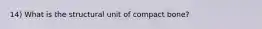 14) What is the structural unit of compact bone?