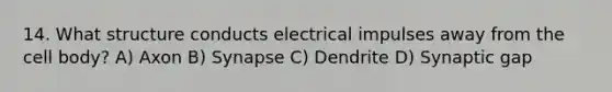 14. What structure conducts electrical impulses away from the cell body? A) Axon B) Synapse C) Dendrite D) Synaptic gap