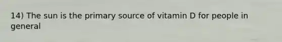 14) The sun is the primary source of vitamin D for people in general