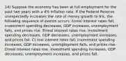 14) Suppose the economy has been at full employment for the past two years with a 4% inflation rate. If the Federal Reserve unexpectedly increases the rate of money growth to 6%, the following sequence of events occurs: A)real interest rates fall, investment spending decreases, GDP increases, unemployment falls, and prices rise. B)real interest rates rise, investment spending decreases, GDP decreases, unemployment increases, and prices fall. C) real interest rates fall, investment spending increases, GDP increases, unemployment falls, and prices rise. D)real interest rates rise, investment spending increases, GDP decreases, unemployment increases, and prices fall.