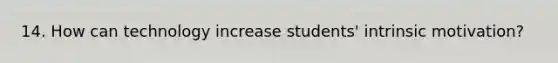 14. How can technology increase students' intrinsic motivation?