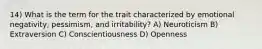 14) What is the term for the trait characterized by emotional negativity, pessimism, and irritability? A) Neuroticism B) Extraversion C) Conscientiousness D) Openness