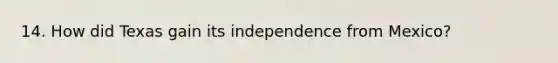 14. How did Texas gain its independence from Mexico?