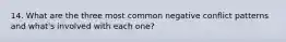 14. What are the three most common negative conflict patterns and what's involved with each one?