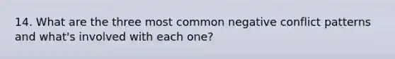 14. What are the three most common negative conflict patterns and what's involved with each one?