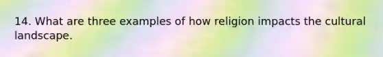 14. What are three examples of how religion impacts the cultural landscape.