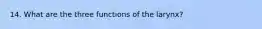 14. What are the three functions of the larynx?