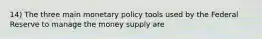 14) The three main monetary policy tools used by the Federal Reserve to manage the money supply are